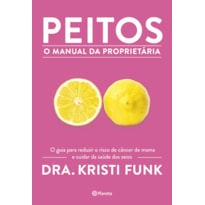 PEITOS - O MANUAL DA PROPRIETÁRIA: O GUIA PARA REDUZIR O RISCO DE CÂNCER DE MAMA E CUIDAR DA SAÚDE DOS SEIOS