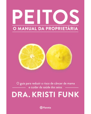 PEITOS - O MANUAL DA PROPRIETÁRIA: O GUIA PARA REDUZIR O RISCO DE CÂNCER DE MAMA E CUIDAR DA SAÚDE DOS SEIOS