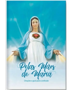 PELAS MÃOS DE MARIA - ORAÇÕES E GUIA PARA CONFISSÃO