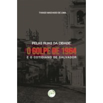 PELAS RUAS DA CIDADE: O GOLPE DE 1964 E O COTIDIANO DE SALVADOR