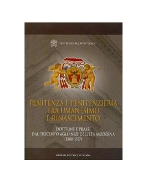 PENITENZA E PENITENZIERIA TRA UMANESIMO E RINASCIMENTO. DOTTRINE E PRASSI DAL TRECENTO AGLI INIZI DELL´ETÀ MODERNA (1300