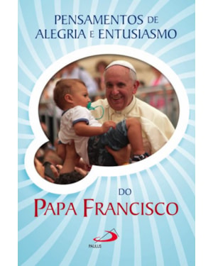 PENSAMENTOS DE ALEGRIA E ENTUSIASMO DO PAPA FRANCISCO