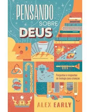 PENSANDO SOBRE DEUS: PERGUNTAS E RESPOSTAS DE TEOLOGIA PARA CRIANÇAS