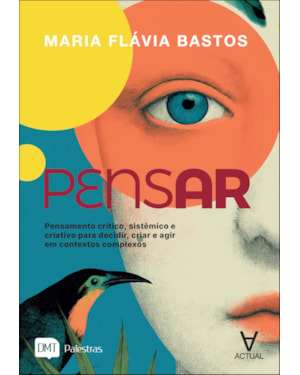 Pensar: pensamento crítico, sistêmico e criativo para decidir, criar e agir em contextos complexos