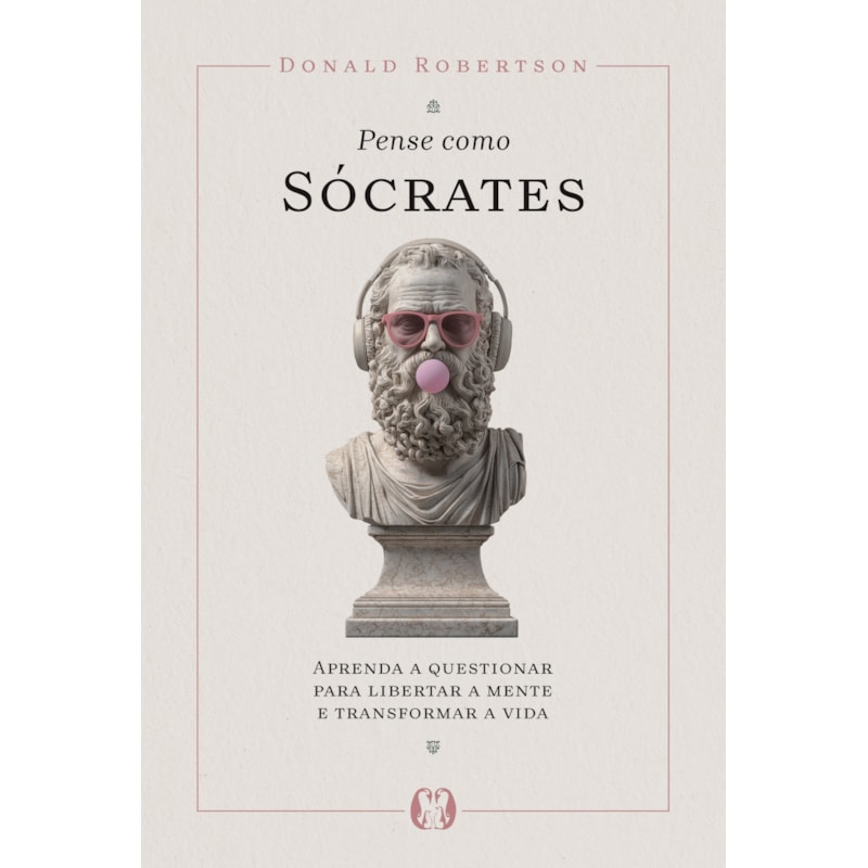 Pense como Sócrates: Aprenda a questionar para libertar a mente e transformar a vida