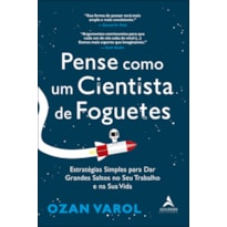 PENSE COMO UM CIENTISTA DE FOGUETES: ESTRATÉGIAS SIMPLES PARA DAR GRANDES SALTOS NO SEU TRABALHO E NA SUA VIDA