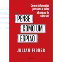 PENSE COMO UM ESPIÃO: COMO INFLUENCIAR PESSOAS E CRIAR ALIANÇAS DE SUCESSO