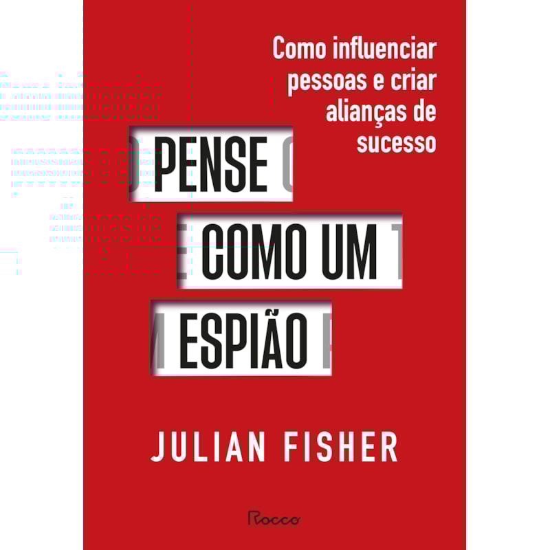 PENSE COMO UM ESPIÃO: COMO INFLUENCIAR PESSOAS E CRIAR ALIANÇAS DE SUCESSO