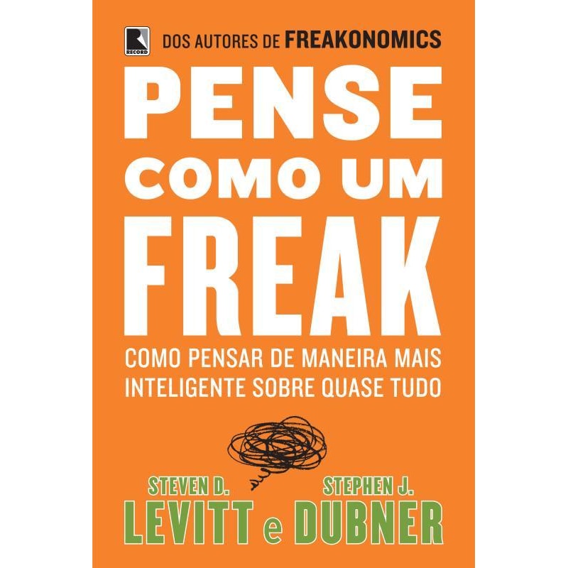 PENSE COMO UM FREAK: COMO PENSAR DE MANEIRA MAIS INTELIGENTE SOBRE QUASE TUDO: COMO PENSAR DE MANEIRA MAIS INTELIGENTE SOBRE QUASE TUDO