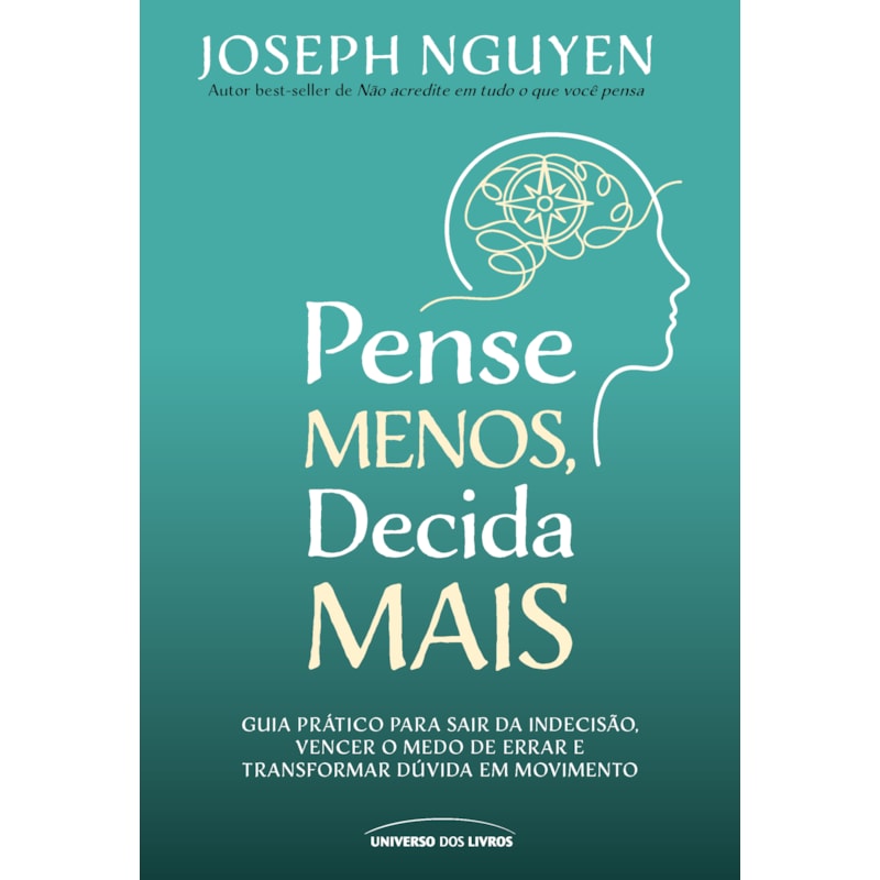 PENSE MENOS, DECIDA MAIS: GUIA PRÁTICO PARA SAIR DA INDECISÃO, VENCER O MEDO DE ERRAR E TRANSFORMAR DÚVIDAS EM AÇÃO