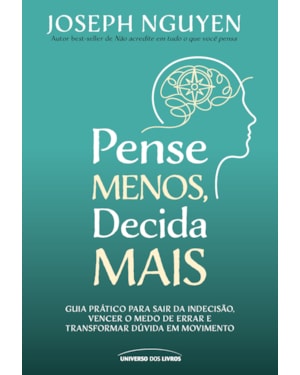PENSE MENOS, DECIDA MAIS: GUIA PRÁTICO PARA SAIR DA INDECISÃO, VENCER O MEDO DE ERRAR E TRANSFORMAR DÚVIDAS EM AÇÃO