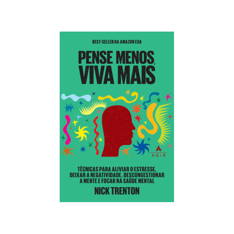 PENSE MENOS, VIVA MAIS: TÉCNICAS PARA ALIVIAR O ESTRESSE, DEIXAR A NEGATIVIDADE, DESCONGESTIONAR A MENTE E FOCAR NA SAÚDE MENTAL