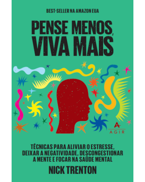 PENSE MENOS, VIVA MAIS: TÉCNICAS PARA ALIVIAR O ESTRESSE, DEIXAR A NEGATIVIDADE, DESCONGESTIONAR A MENTE E FOCAR NA SAÚDE MENTAL