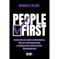 PEOPLE FIRST: COMO SER UM LÍDER ESTRATÉGICO, TER UM TIME ENGAJADO E CONQUISTAR RESULTADOS EXPONENCIAIS