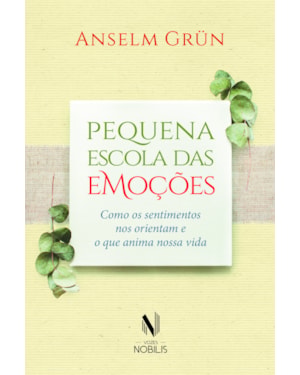 PEQUENA ESCOLA DAS EMOÇÕES: COMO OS SENTIMENTOS NOS ORIENTAM E O QUE ANIMA NOSSA VIDA