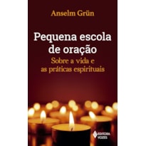 PEQUENA ESCOLA DE ORAÇÃO: SOBRE A VIDA E AS PRÁTICAS ESPIRITUAIS