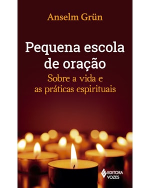 PEQUENA ESCOLA DE ORAÇÃO: SOBRE A VIDA E AS PRÁTICAS ESPIRITUAIS
