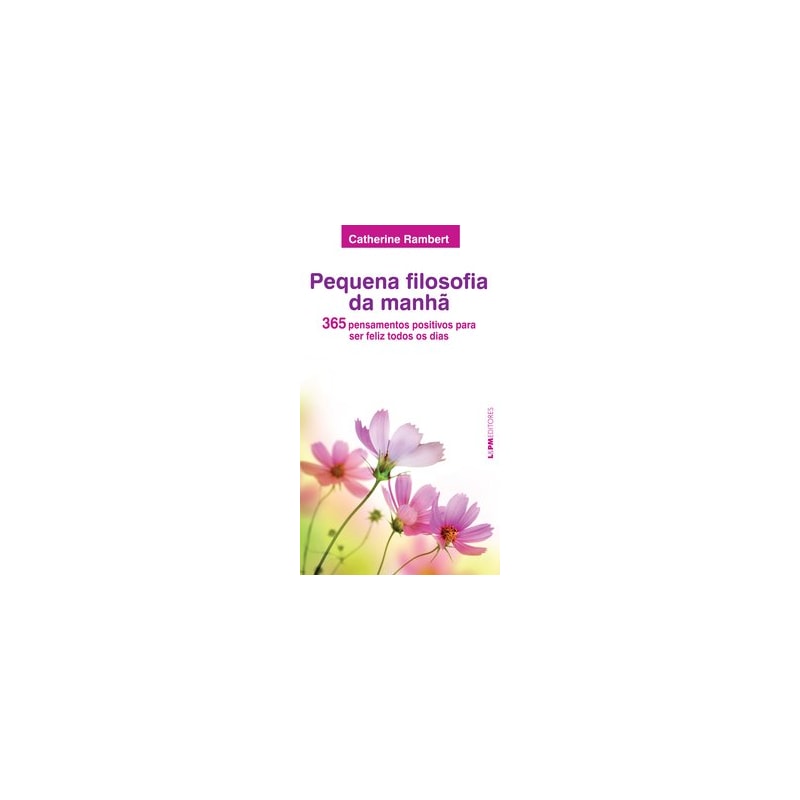 PEQUENA FILOSOFIA DA MANHÃ: 365 PENSAMENTOS POSITIVOS PARA SER FELIZ TODOS OS DIAS