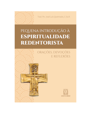 PEQUENA INTRODUÇÃO À ESPIRITUALIDADE REDENTORISTA - ORAÇÕES, DEVOÇÕES E REFLEXÕES