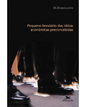 PEQUENO BREVIÁRIO DAS IDEIAS ECONÔMICAS PRECONCEBIDAS - OS ECONOCLASTAS - ECONOMIA