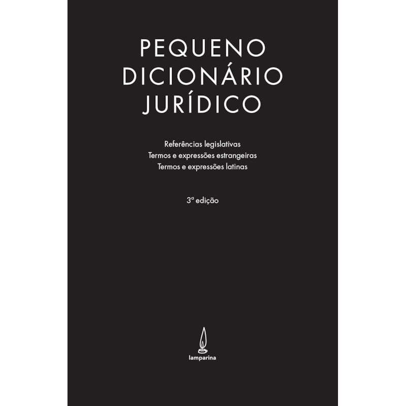 PEQUENO DICIONÁRIO JURÍDICO: REFERÊNCIAS LEGISLATIVAS, TERMOS E EXPRESSÕES ESTRANGEIRAS E TERMOS E EXPRESSÕES LATINAS