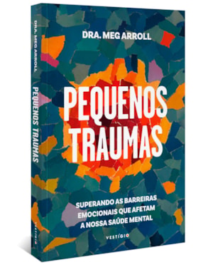 PEQUENOS TRAUMAS: SUPERANDO AS BARREIRAS EMOCIONAIS QUE AFETAM A NOSSA SAÚDE MENTAL