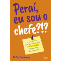 Peraí, eu sou o chefe?!?: o guia essencial para que novos gerentes sejam bem-sucedidos desde o primeiro no comando