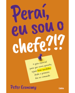 Peraí, eu sou o chefe?!?: o guia essencial para que novos gerentes sejam bem-sucedidos desde o primeiro no comando