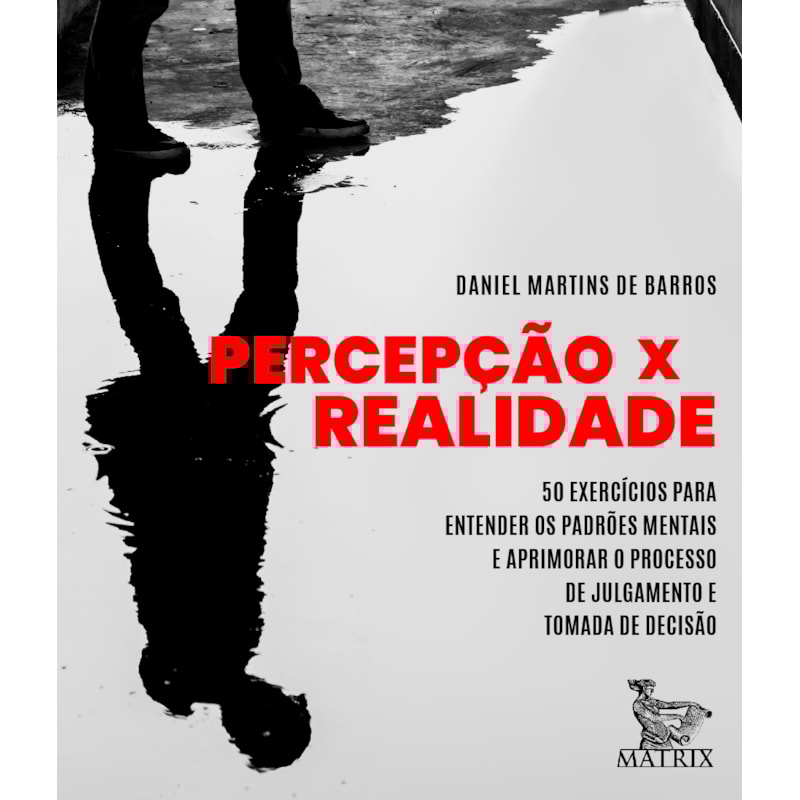 PERCEPÇÃO X REALIDADE: 50 EXERCÍCIOS PARA ENTENDER OS PADRÕES MENTAIS E APRIMORAR O PROCESSO DE JULGAMENTO E TOMADA DE DECISÃO