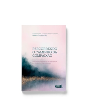 PERCORRENDO O CAMINHO DA COMPAIXÃO: COMENTÁRIO SOBRE AS TRINTA E SETE PRÁTICAS DO BODHISATTVA POR NHÜLTCHU THOGME ZANGPO