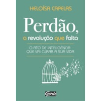 PERDÃO, A REVOLUÇÃO QUE FALTA - O ATO DE INTELIGÊNCIA QUE VAI CURAR A SUA VIDA