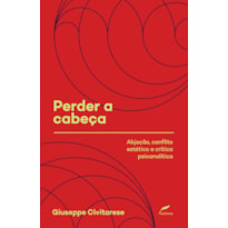 PERDER A CABEÇA - ABJEÇÃO, CONFLITO ESTÉTICO E CRÍTICA PSICANALÍTICA - VOL. 2