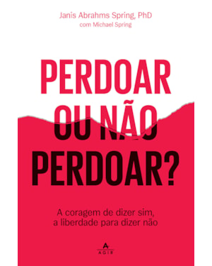 PERDOAR OU NÃO PERDOAR?: A CORAGEM DE DIZER SIM, A LIBERDADE PARA DIZER NÃO