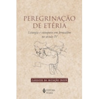 PEREGRINAÇÃO DE ETÉRIA: LITURGIA E CATEQUESE EM JERUSALÉM NO SÉCULO IV