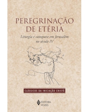 PEREGRINAÇÃO DE ETÉRIA: LITURGIA E CATEQUESE EM JERUSALÉM NO SÉCULO IV