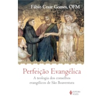 PERFEIÇÃO EVANGÉLICA - A TEOLOGIA DOS CONSELHOS EVANGÉLICOS DE SÃO BOAVENTURA