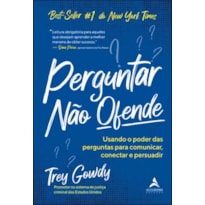 Perguntar não ofende: usando o poder das perguntas para comunicar, conectar e persuadir