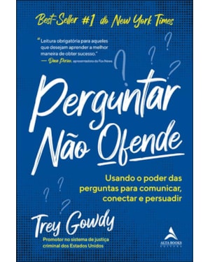 Perguntar não ofende: usando o poder das perguntas para comunicar, conectar e persuadir