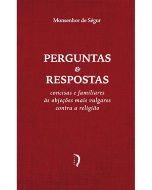 PERGUNTAS E RESPOSTAS CONCISAS E FAMILIARES ÀS OBJEÇÕES MAIS VULGARES CONTRA A RELIGIÃO