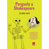 PERGUNTE A SHAKESPEARE: AS RESPOSTAS DO DRAMATURGO MAIS FAMOSO DO MUNDO PARA OS GRANDES DESAFIOS DA VIDA COTIDIANA