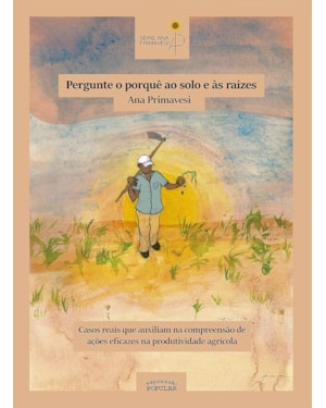 PERGUNTE O PORQUÊ AO SOLO E ÀS RAÍZES: CASOS REAIS QUE AUXILIAM NA COMPREENSÃO DE AÇÕES EFICAZES NA PRODUÇÃO AGRÍCOLA