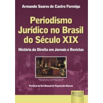 PERIODISMO JURÍDICO NO BRASIL DO SÉCULO XIX - HISTÓRIA DO DIREITO EM JORNAIS E REVISTAS - PREFÁCIO DE RUI MANUEL DE FIGUEIREDO MARCOS