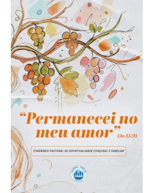 PERMANECEI NO MEU AMOR - ITINERÁRIO PASTORAL DE ESPIRITUALIDADE CONJUGAL E FAMILIAR