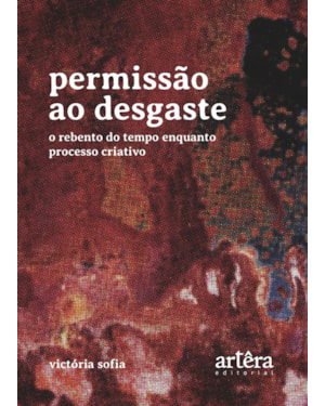 PERMISSÃO AO DESGASTE: O REBENTO DO TEMPO ENQUANTO PROCESSO CRIATIVO