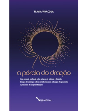 PÉROLA DO DRAGÃO: UMA JORNADA PROFUNDA PELAS ORIGENS DO MÉTODO E FILOSOFIA DRAGON DREAMING E OUTRAS CONTRIBUIÇÕES EM EDUCAÇÃO REGENERATIVA E PROCESSOS DE COAPRENDIZAGEM