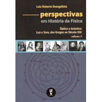 PERSPECTIVAS EM HISTÓRIA DA FÍSICA: VOLUME 3 - ÓPTICA E ACÚSTICA: LUZ E SOM, DOS GREGOS AO SÉCULO XIX