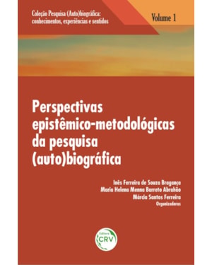 PERSPECTIVAS EPISTÊMICO-METODOLÓGICAS DA PESQUISA (AUTO)BIOGRÁFICA VOLUME 1 COLEÇÃO: PESQUISA (AUTO)BIOGRÁFICA - CONHECIMENTOS, EXPERIÊNCIAS E SENTIDOS