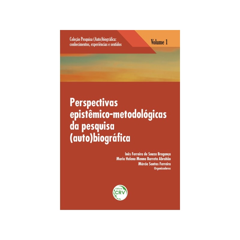 PERSPECTIVAS EPISTÊMICO-METODOLÓGICAS DA PESQUISA (AUTO)BIOGRÁFICA VOLUME 1 COLEÇÃO: PESQUISA (AUTO)BIOGRÁFICA - CONHECIMENTOS, EXPERIÊNCIAS E SENTIDOS