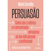 PERSUASÃO: COMO USAR A RETÓRICA E A COMUNICAÇÃO PERSUASIVA NA SUA VIDA PESSOAL E PROFISSIONAL