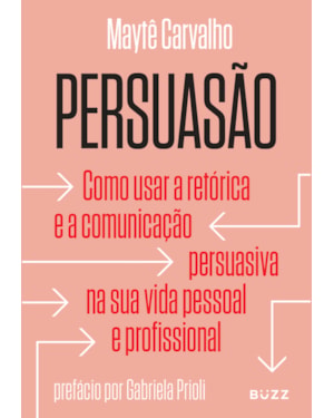 PERSUASÃO: COMO USAR A RETÓRICA E A COMUNICAÇÃO PERSUASIVA NA SUA VIDA PESSOAL E PROFISSIONAL